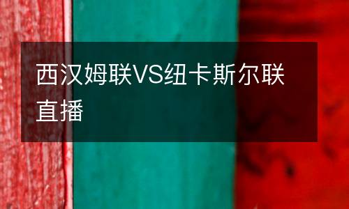 西漢姆聯(lián)VS紐卡斯爾聯(lián)直播